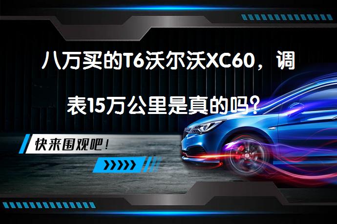八万买的T6沃尔沃XC60，调表15万公里是真的吗？_58汽车