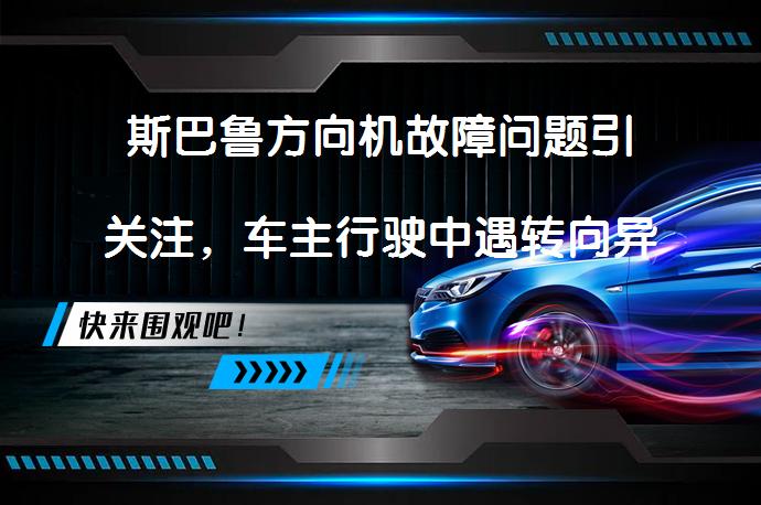 斯巴鲁方向机故障问题引关注，车主行驶中遇转向异响_58汽车