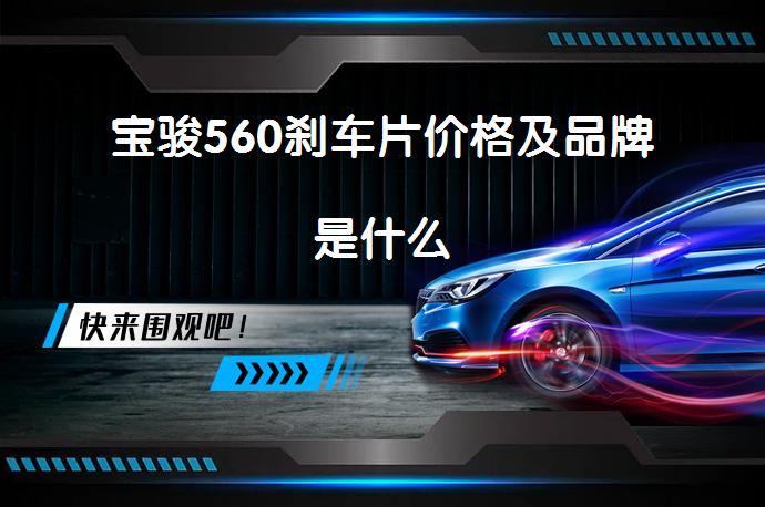 宝骏560刹车片价格及品牌是什么_58汽车