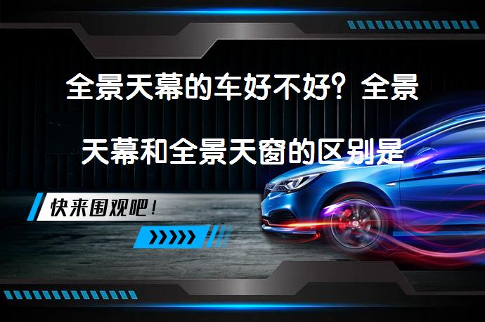 全景天幕的车好不好？全景天幕和全景天窗的区别是什么？_58汽车