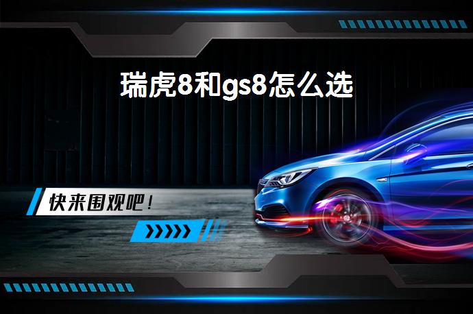 瑞虎8和gs8怎么选-58同城