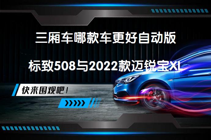 三厢车哪款车更好自动版标致508与2022款迈锐宝XL比较谁更好_58汽车
