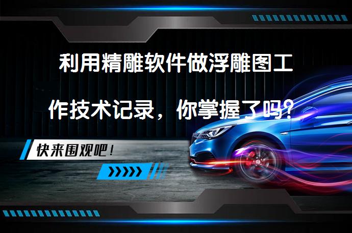 利用精雕软件做浮雕图工作技术记录，你掌握了吗？_58汽车