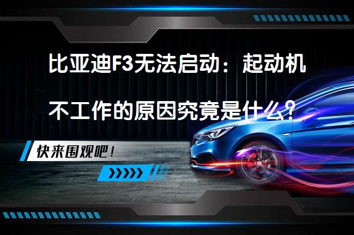 比亚迪F3无法启动：起动机不工作的原因究竟是什么？_58汽车