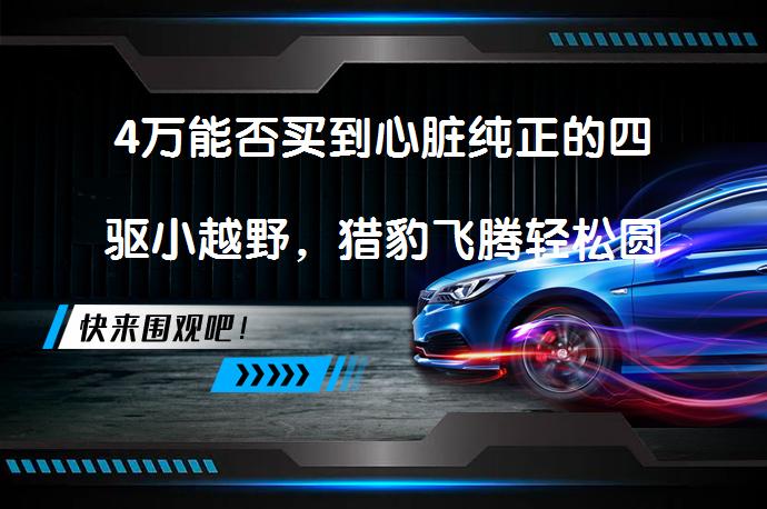 4万能否买到心脏纯正的四驱小越野，猎豹飞腾轻松圆你越野梦吗？_58汽车