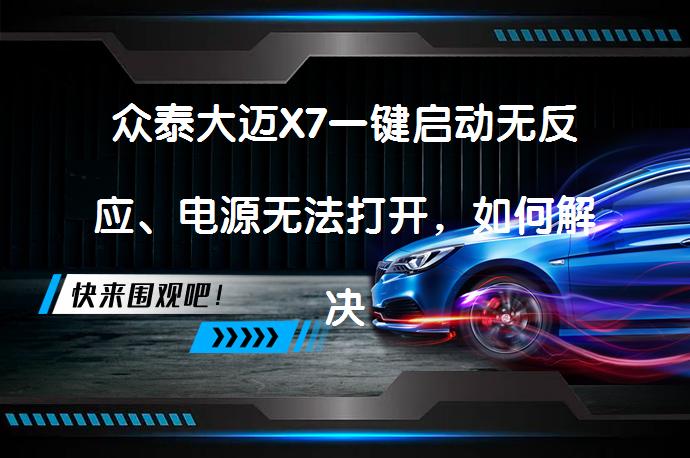 众泰大迈X7一键启动无反应、电源无法打开，如何解决？_58汽车