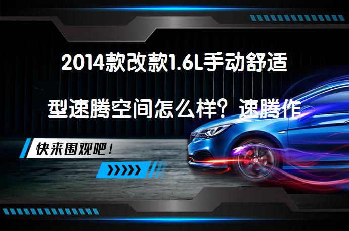 2014款改款1.6L手动舒适型速腾空间怎么样？速腾作为紧凑型车市场的重要车型，其空间表现一直是消费者关注的重点。根据广大车主的反馈，速腾的空间设计虽然不算特别出色，但在同级别车型中仍具有一定的竞争力。_58汽车