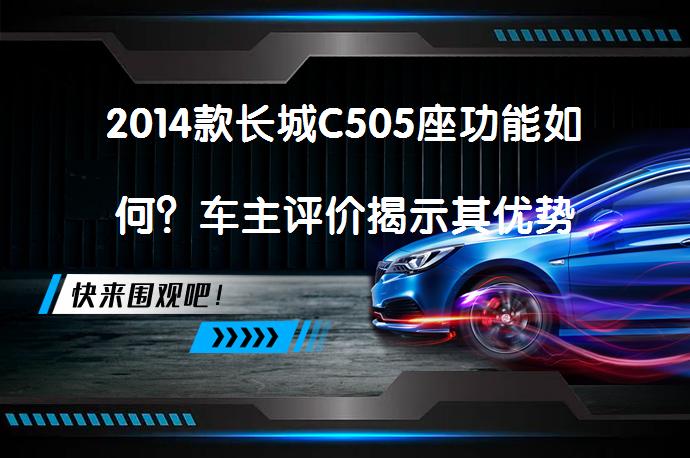 2014款长城C505座功能如何？车主评价揭示其优势_58汽车
