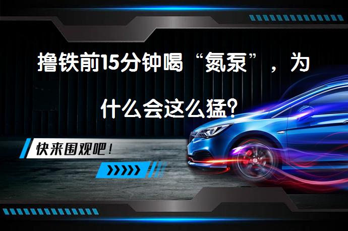 撸铁前15分钟喝“氮泵”，为什么会这么猛？_58汽车
