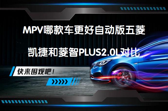 MPV哪款车更好自动版五菱凯捷和菱智PLUS2.0L对比哪个性价比高？_58汽车