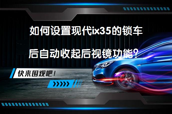 如何设置现代ix35的锁车后自动收起后视镜功能？_58汽车