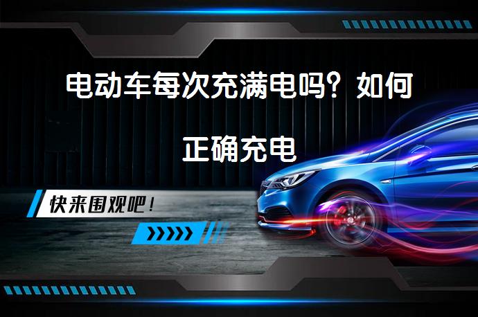 电动车每次充满电吗？如何正确充电_58汽车