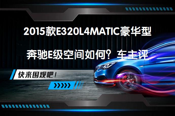 2015款E320L4MATIC豪华型奔驰E级空间如何？车主评价_58汽车