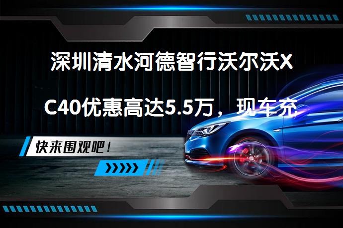 深圳清水河德智行沃尔沃XC40优惠高达5.5万，现车充足真的吗？_58汽车