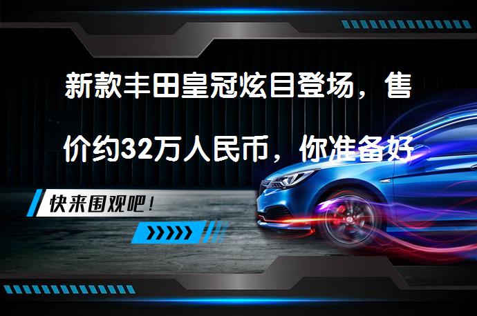 新款丰田皇冠炫目登场，售价约32万人民币，你准备好了吗？_58汽车
