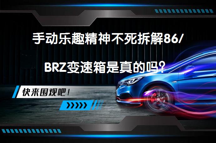 手动乐趣精神不死拆解86/BRZ变速箱是真的吗？_58汽车