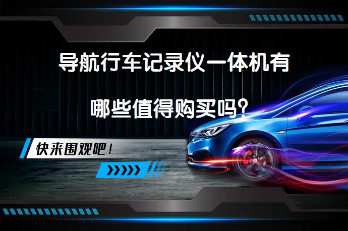 导航行车记录仪一体机有哪些值得购买吗？_58汽车