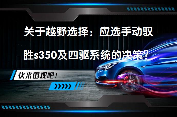 关于越野选择：应选手动驭胜s350及四驱系统的决策？_58汽车