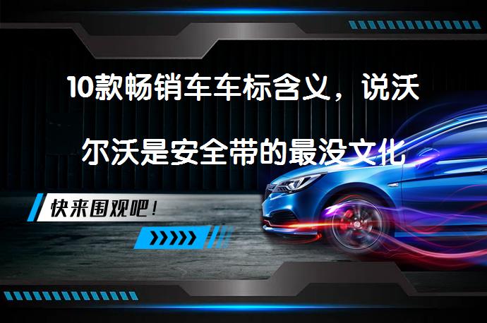 10款畅销车车标含义，说沃尔沃是安全带的最没文化吗？_58汽车