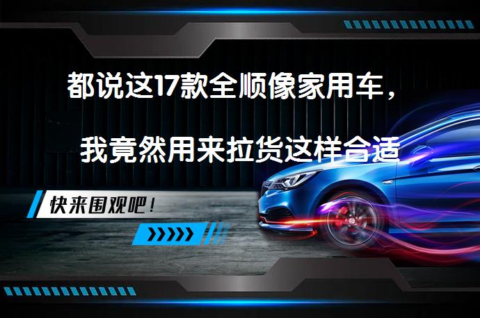 都说这17款全顺像家用车，我竟然用来拉货这样合适吗？_58汽车