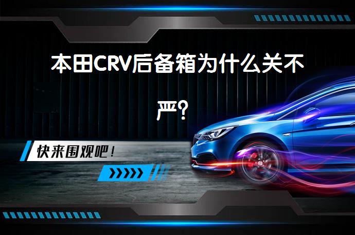 本田CRV后备箱为什么关不严？_58汽车