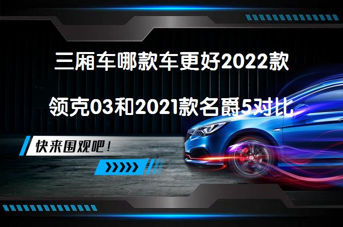 三厢车哪款车更好2022款领克03和2021款名爵5对比怎么选？_58汽车