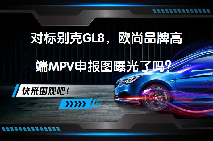 对标别克GL8，欧尚品牌高端MPV申报图曝光了吗？_58汽车