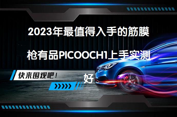 2023年最值得入手的筋膜枪有品PICOOCH1上手实测好用吗_58汽车
