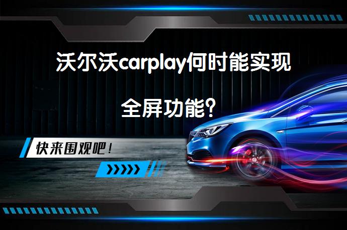 沃尔沃carplay何时能实现全屏功能？_58汽车