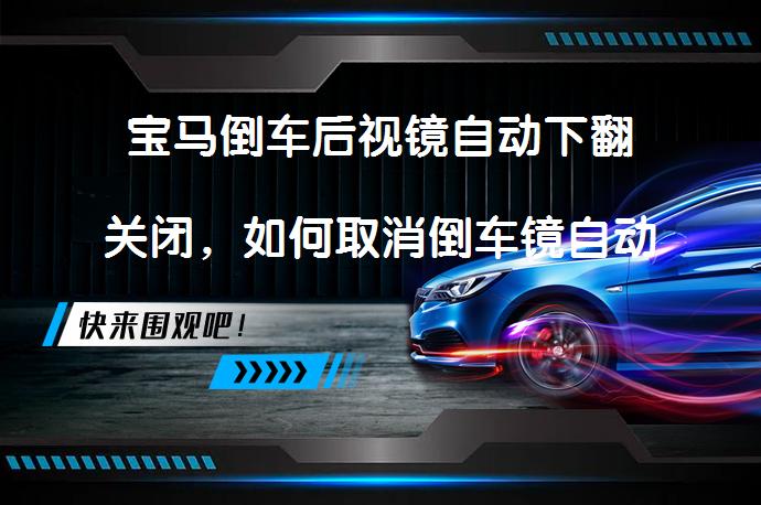 宝马倒车后视镜自动下翻关闭，如何取消倒车镜自动下翻？_58汽车
