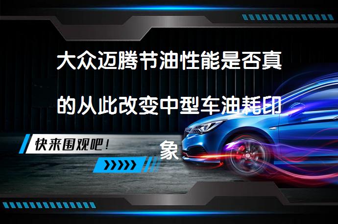 大众迈腾节油性能是否真的从此改变中型车油耗印象？_58汽车
