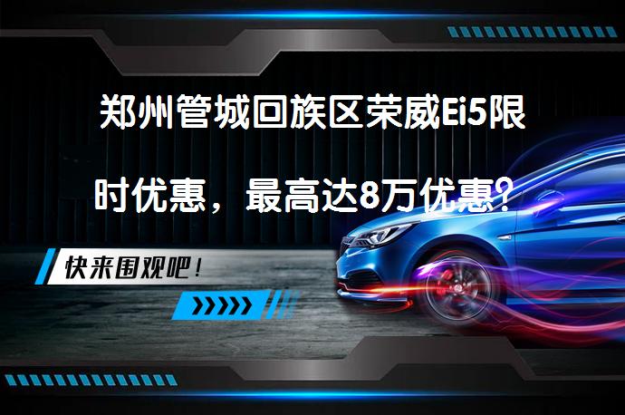 郑州管城回族区荣威Ei5限时优惠，最高达8万优惠？_58汽车