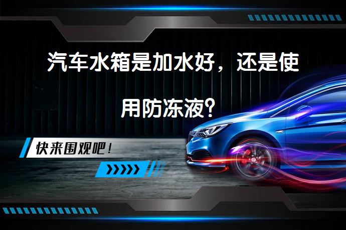 汽车水箱是加水好，还是使用防冻液？_58汽车