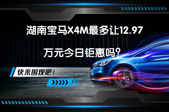 湖南宝马X4M最多让12.97万元今日钜惠吗？_58汽车